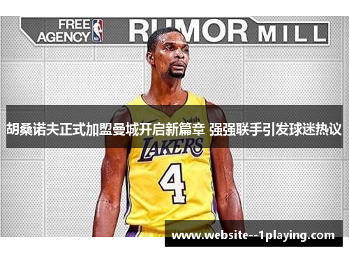 胡桑诺夫正式加盟曼城开启新篇章 强强联手引发球迷热议