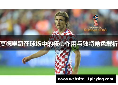 莫德里奇在球场中的核心作用与独特角色解析
