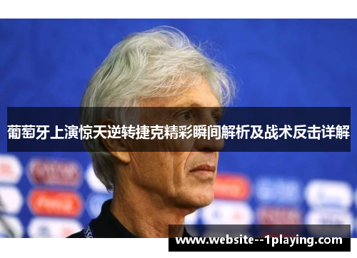 葡萄牙上演惊天逆转捷克精彩瞬间解析及战术反击详解