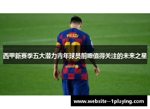 西甲新赛季五大潜力青年球员前瞻值得关注的未来之星 西甲新赛季五大潜力青年球员前瞻值得关注的未来之星