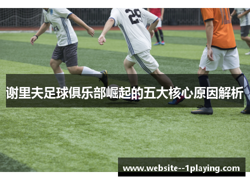 谢里夫足球俱乐部崛起的五大核心原因解析