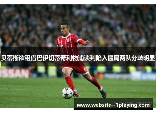 贝蒂斯欲租借巴伊切蒂奇利物浦谈判陷入僵局两队分歧明显