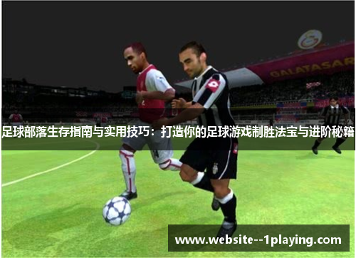 足球部落生存指南与实用技巧:打造你的足球游戏制胜法宝与进阶秘籍 足球部落生存指南与实用技巧:打造你的足球游戏制胜法宝与进阶秘籍