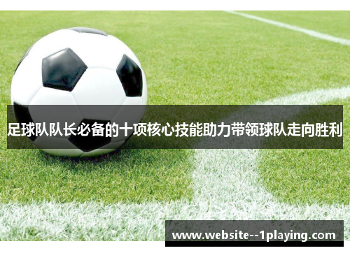 足球队队长必备的十项核心技能助力带领球队走向胜利