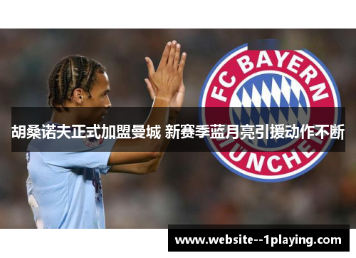 胡桑诺夫正式加盟曼城 新赛季蓝月亮引援动作不断