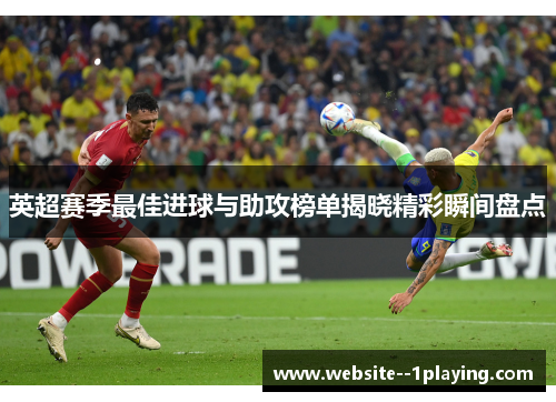 英超赛季最佳进球与助攻榜单揭晓精彩瞬间盘点