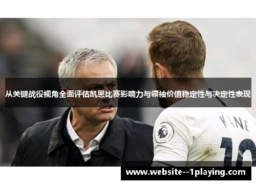 从关键战役视角全面评估凯恩比赛影响力与领袖价值稳定性与决定性表现