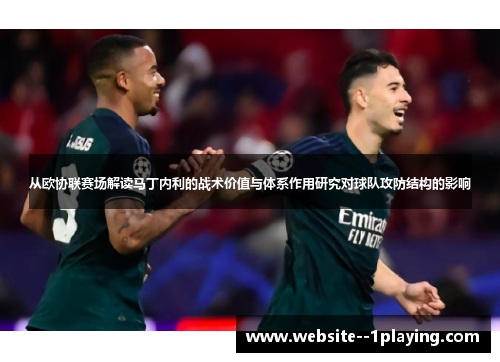 从欧协联赛场解读马丁内利的战术价值与体系作用研究对球队攻防结构的影响 从欧协联赛场解读马丁内利的战术价值与体系作用研究对球队攻防结构的影响